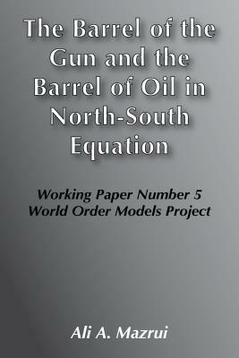 The Barrel of the Gun and the Barrel of Oil in the North-South Equation by Ali A. Mazrui