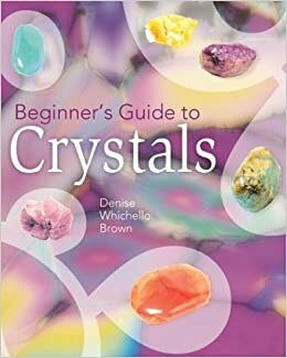 Beginner's Guide to Crystals by Denise Whichello Brown