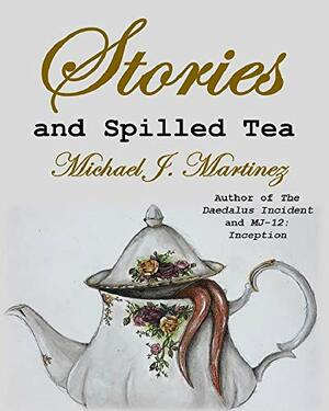 Stories and Spilled Tea: Collected Works by Michael J. Martinez