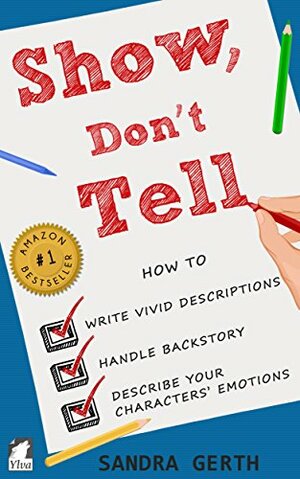 Show, Don't Tell: How to write vivid descriptions, handle backstory, and describe your characters' emotions by Sandra Gerth