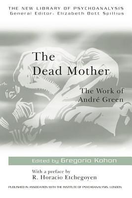 The Dead Mother: The Work of Andre Green by Gregorio Kohon