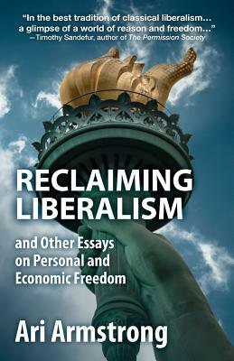 Reclaiming Liberalism and Other Essays on Personal and Economic Freedom by Ari Armstrong