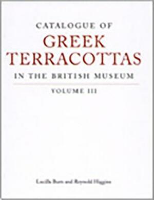 Catalogue of Greek Terracottas in the British Museum Volume III by Reynold A. Higgins, Lucilla Burn