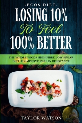 PCOS Diet: LOSING 10% TO FEEL 100% BETTER - The Whole Foods High-Fibre Low Sugar Diet To Improve Insulin Resistance by Taylor Watson