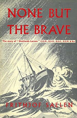 None But the Brave: The Story of 'Shetlands' Larsen by Frithjof Sælen
