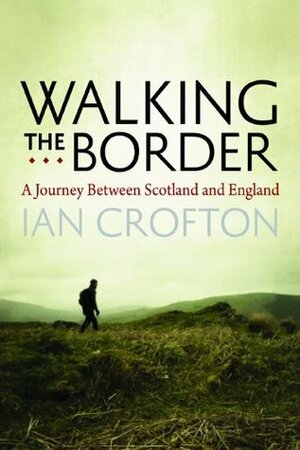 Walking the Border: A Journey Between Scotland and England by Ian Crofton