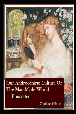 Our Androcentric Culture Or The Man-Made World Illustrated by Charlotte Gilman