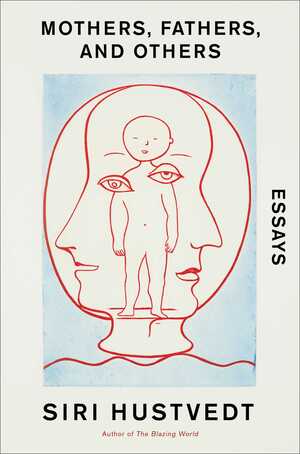 Mothers, Fathers, and Others: Essays by Siri Hustvedt