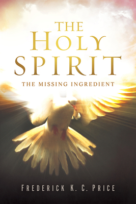 The Holy Spirit: The Missing Ingredient by Frederick K. C. Price