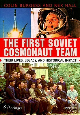 The First Soviet Cosmonaut Team: Their Lives, Legacy, and Historical Impact by Colin Burgess, Rex Hall