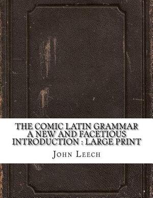 The Comic Latin Grammar A new and facetious introduction: Large Print by John Leech