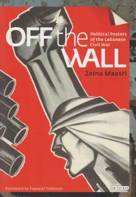 Off the Wall: Political Posters of the Lebanese Civil War by Zeina Maasri