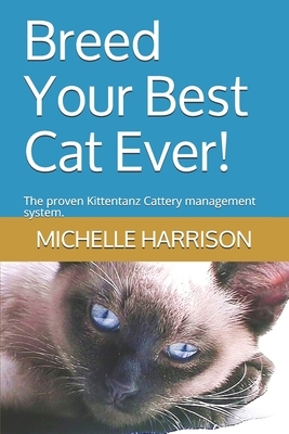 Breed Your Best Cat Ever!: The proven Kittentanz Cattery management system. by Michelle Harrison