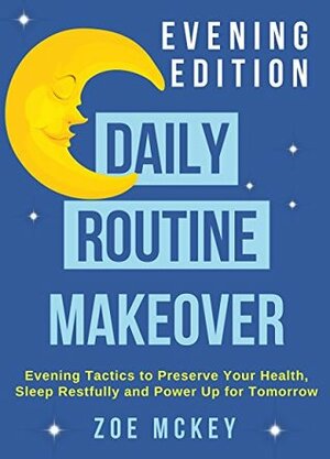Daily Routine Makeover: Evening Edition: Evening Tactics to Preserve Your Health, Sleep Restfully and Power Up for Tomorrow by Zoe McKey