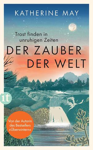 Der Zauber der Welt: Trost finden in unruhigen Zeiten | Das neue Buch von der Autorin des Bestsellers 'Überwintern' by Katherine May, Katherine May