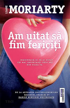 Am uitat sa fim fericiti by Liane Moriarty