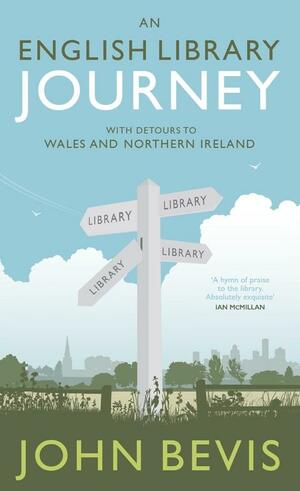 An English Library Journey: With Detours to Wales and Northern Ireland: With Detours to Wales and Northern Ireland by John Bevis