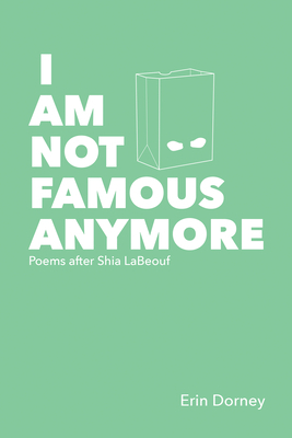 I Am Not Famous Anymore: Poems After Shia Labeouf by Erin Dorney