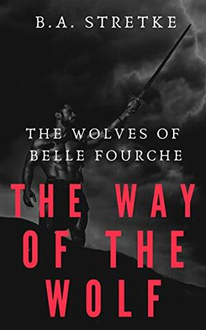 The Way of the Wolf by B.A. Stretke