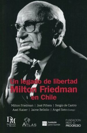 Un legado de libertad: Milton Friedman en Chile by Milton Friedman, José Piñera, Ángel Soto, Sergio de Castro, Axel Kaiser, Jaime Bellolio