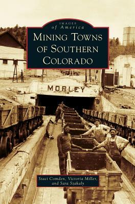 Mining Towns of Southern Colorado by Staci Comden, Sara Szakaly, Victoria Miller