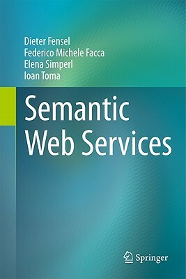 Semantic Web Services by Elena Simperl, Federico Michele Facca, Dieter Fensel