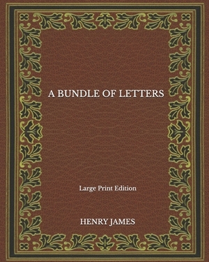 A Bundle of Letters - Large Print Edition by Henry James