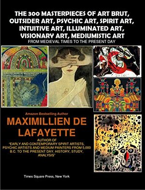 The 300 masterpieces of art brut, outsider art, psychic art, spirit art, intuitive art, illuminated art, mediumistic art. From Medieval Times To The Present Day. by Marla Cohen, Shoshanna Rozenstein, Anna Cordoba, Jean-Maximillien De La Croix de Lafayette, Liza Coleman