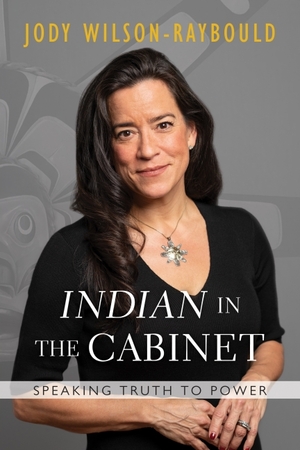 "Indian" in the Cabinet: Speaking Truth to Power by Jody Wilson-Raybould