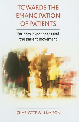 Towards the Emancipation of Patients: Patients' Experiences and the Patient Movement by Charlotte Williamson