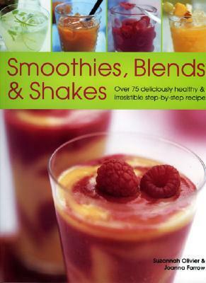 Smoothies, Blends & Shakes: Over 75 Deliciously Healthy and Irrestible Step-By-Step Recipes by Suzannah Olivier