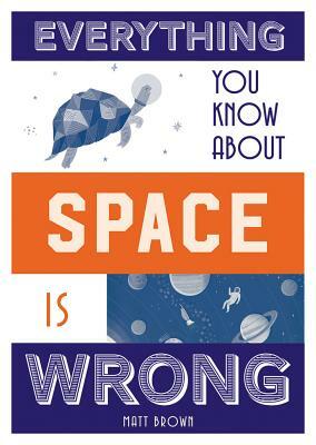 Everything You Know about Space Is Wrong by Matt Brown