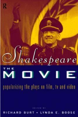 Shakespeare, The Movie: Popularizing the Plays on Film, TV and Video by Richard Burt, Lynda E. Boose