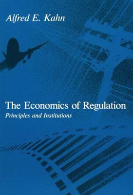 The Economics of Regulation: Principles and Institutions by Alfred E. Kahn