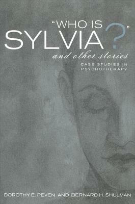 Who Is Sylvia? and Other Stories: Case Studies in Psychotherapy by Bernard H. Shulman, Dorothy E. Peven