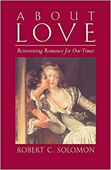 About Love: Reinventing Romance for our Times by Robert C. Solomon