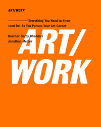 ART/WORK: Everything You Need to Know (and Do) As You Pursue Your Art Career by Jonathan Melber, Heather Darcy Bhandari