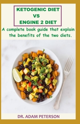 Ketogenic Diet Vs Engine 2 Diet: A complete book guide that explain the benefits of the two diets by Adam Peterson