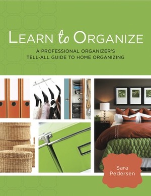 Learn to Organize: A Professional Organizer's Tell-All Guide to Home Organizing by Sara Pedersen