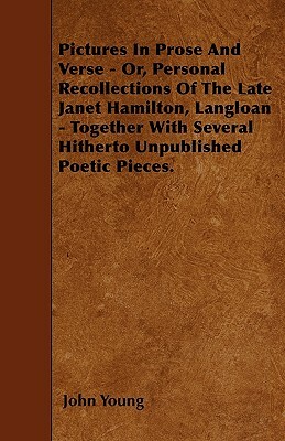 Pictures In Prose And Verse - Or, Personal Recollections Of The Late Janet Hamilton, Langloan - Together With Several Hitherto Unpublished Poetic Piec by John Young