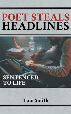 Poet Steals Headlines: Sentence to Life by Tom Smith