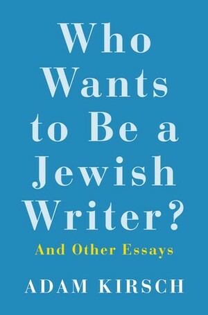 Who Wants to Be a Jewish Writer?: And Other Essays by Adam Kirsch