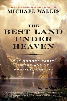 The Best Land Under Heaven: The Donner Party in the Age of Manifest Destiny by Michael Wallis