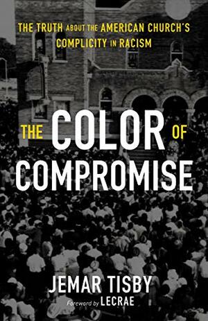 The Color of Compromise: The Truth about the American Church's Complicity in Racism by Jemar Tisby