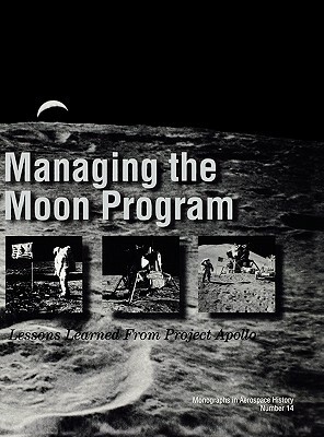 Managing the Moon Program: Lessons Learned From Apollo. Monograph in Aerospace History, No. 14, 1999. by Nasa History Division