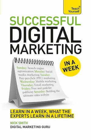 Successful Digital Marketing in a Week: Teach Yourself by Nick Smith