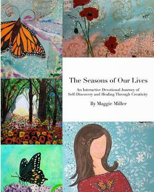 The Seasons of Our LivesAn Interactive Devotional Journey of Self Discovery and Healing Through Creativity by Maggie Miller