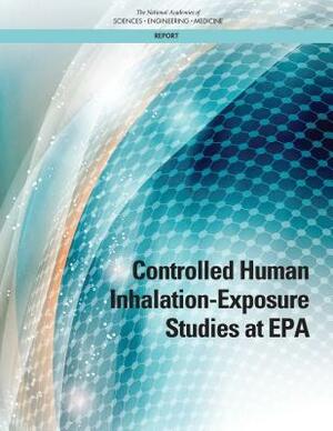 Controlled Human Inhalation-Exposure Studies at EPA by Division on Earth and Life Studies, Board on Environmental Studies and Toxic, National Academies of Sciences Engineeri