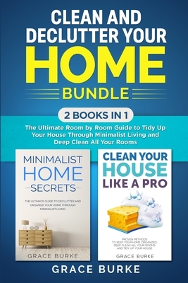 Clean and Declutter Your Home Bundle: 2 Books in 1: The Ultimate Room by Room Guide to Tidy Up Your House Through Minimalist Living and Deep Clean All by Grace Burke