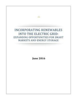 Incorporating Renewables Into the Electric Grid: Expanding Opportunities for Smart Markets and Energy Storage by Executive Office of the President